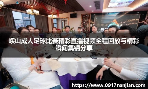 峡山成人足球比赛精彩直播视频全程回放与精彩瞬间集锦分享