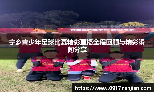 宁乡青少年足球比赛精彩直播全程回顾与精彩瞬间分享