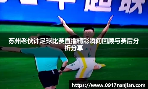 苏州老伙计足球比赛直播精彩瞬间回顾与赛后分析分享
