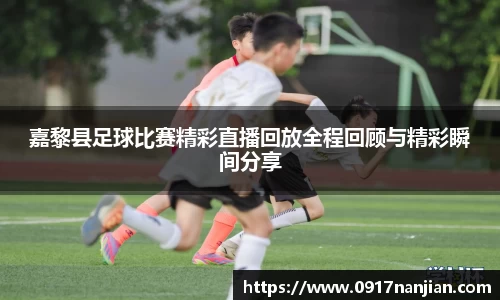 嘉黎县足球比赛精彩直播回放全程回顾与精彩瞬间分享