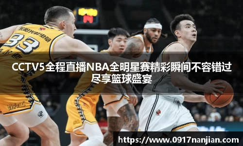 CCTV5全程直播NBA全明星赛精彩瞬间不容错过尽享篮球盛宴