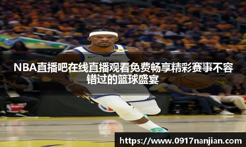 NBA直播吧在线直播观看免费畅享精彩赛事不容错过的篮球盛宴