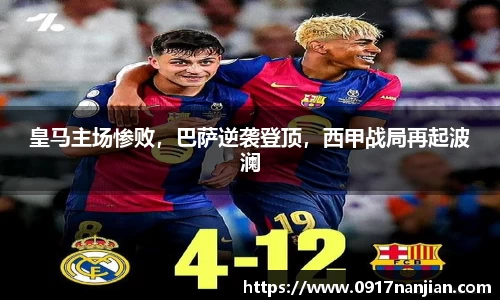 皇马主场惨败，巴萨逆袭登顶，西甲战局再起波澜